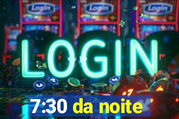 7:30 da noite